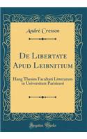 de Libertate Apud Leibnitium: Hang Thesim Facultati Litterarum in Universitate Parisiensi (Classic Reprint)