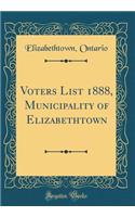 Voters List 1888, Municipality of Elizabethtown (Classic Reprint)