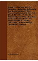 Bismarck - The Man And The Statesman - Being The Reflections And Reminiscences Of Otto, Prince Von Bismarck Written And Dictated By Himself After His Retirement From Office Translated From The German Under The Supervision Of A. J. Butler, Late Fell