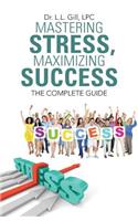 Mastering Stress, Maximizing Success: The Complete Guide