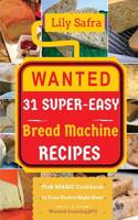 Wanted! 31 Super-Easy Bread Machine Recipes: Pick Magic Cookbook in Your Pocket Right Now! (Bread Machine Cookbook, Gluten Free Bread Machines, Whole