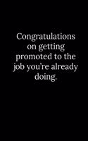 Congratulations on getting promoted to the job you're already doing.