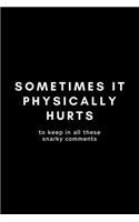 Sometimes If Physically Hurts To Keep In All These Snarky Comments