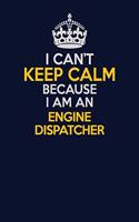 I Can't Keep Calm Because I Am An Engine Dispatcher: Career journal, notebook and writing journal for encouraging men, women and kids. A framework for building your career.