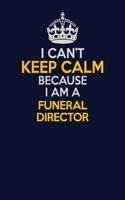 I Can't Keep Calm Because I Am A Funeral Director: Career journal, notebook and writing journal for encouraging men, women and kids. A framework for building your career.