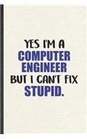 Yes I'm a Computer Engineer but I Can't Fix Stupid: Funny Computer Engineer Blank Lined Notebook/ Journal For Computer Science Student, Inspirational Saying Unique Special Birthday Gift Idea Modern 6x