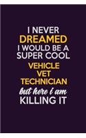 I Never Dreamed I Would Be A Super cool Vehicle VET Technician But Here I Am Killing It: Career journal, notebook and writing journal for encouraging men, women and kids. A framework for building your career.