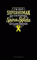 I Am Not Superhuman But I'm Fighting Spina Bifida So Close Enough: Unruled Composition Book