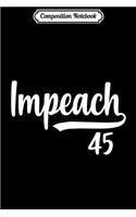 Composition Notebook: Impeach 45 Anti-Trump Impeachment Political Trump Fun Gift Premium Journal/Notebook Blank Lined Ruled 6x9 100 Pages
