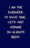 I Am The Engineer. To Save Time, Let's Just Assume I'm Always Right: Lined A5 Notebook (6" x 9") Funny Birthday Present for Men & Women Alternative to a Greeting Card, Banter Office Writing Stationary Joke Journal to 