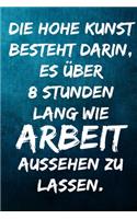 Die hohe Kunst besteht darin, es über 8 Stunden lang wie Arbeit aussehen zu lassen.: Terminplaner 2020 mit lustigem Spruch - Geschenk für Büro, Arbeitskollegen, Kollegen und Mitarbeiter - Terminkalender, Taschenkalender, Wochenplaner