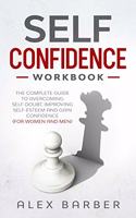 Self Confidence Workbook: The Complete Guide to Overcoming Self-Doubt, Improving Self-Esteem And Gain Confidence For Women And Men