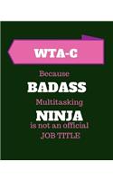 WTA-C Because Badass Multitasking Ninja Is Not An Official Job Title: Gift Idea for Certified Wound Treatment Associate - 120 Pages Blank Notebook; cheap gift idea