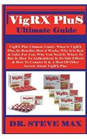 Vigrx Plus Ultimate Guide: Vigrx Plus Ultimate Guide: What Is Vigrx Plus, Its Benefits, How It Works, Why It Is Best & Safer for You, Why You Need It, Where to Buy It, How to Authenticate It, Its Side Effects & How to Counter It & a Host of Other S