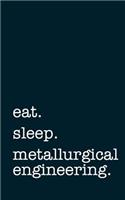 Eat. Sleep. Metallurgical Engineering. - Lined Notebook