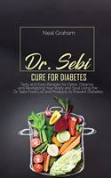 Dr. Sebi Cure for Diabetes: Tasty and Easy Recipes for Detox, Cleanse, and Revitalizing Your Body and Soul Using the Dr. Sebi Food List and Products to Prevent Diabetes