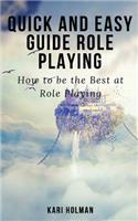 Quick and Easy Guide Role Playing: How to Be the Best at Role Playing: How to Be the Best at Role Playing