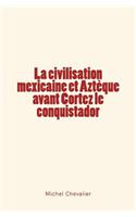 La civilisation mexicaine et Aztèque avant Cortez le conquistador