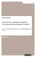 Wie kann eine diskriminierungsfreie Personalauswahl sichergestellt werden?: Eine Veranschaulichung des Allgemeinen Gleichbehandlungsgesetzes (AGG)