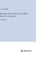 Silver Rifle, the Girl Trailer; Or, The White Tigers of Lake Superior: in large print