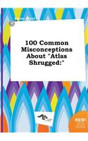 100 Common Misconceptions about Atlas Shrugged
