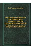 Der Prophet Daniel und die Offenbarung Johannis in ihrem gegenseitigen Verhältniß betrachtet und in ihren Bauptstellen erläutert: (German)