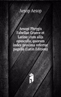 Aesopi Phrygis Fabellae Graece et Latine: cum alijs opusculis, quorum index proxima refertur pagella (Latin Edition)