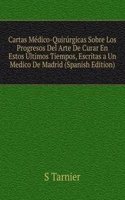 Cartas Medico-Quirurgicas Sobre Los Progresos Del Arte De Curar En Estos Ultimos Tiempos, Escritas a Un Medico De Madrid (Spanish Edition)