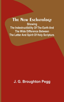 New Eschatology; Showing the Indestructibility of the Earth and the Wide Difference Between the Letter and Spirit of Holy Scripture.