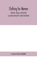 Clothing for women; selection, design, construction; a practical manual for school and home