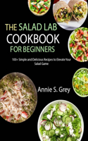 Salad Lab Cookbook for Beginners: 100+ Simple and Delicious Recipes to Elevate Your Salad Game