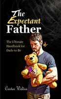 The Expectant Father: The Ultimate Handbook for Dads-to-Be(Raising Extraordinary Kids - The Ultimate Parenting Series for Parents, Grandparents, and Future Dad)