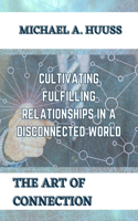 The Art of Connection: Cultivating Fulfilling Relationships in a Disconnected World