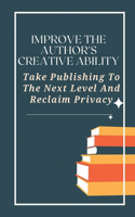 Improve The Author's Creative Ability: Take Publishing To The Next Level And Reclaim Privacy: Creatspace Publishing