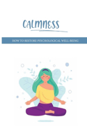 Calmness: How To Restore Psychological Well-Being: How To Be Mentally Strong And Fearless