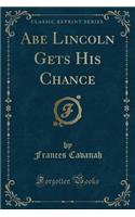 Abe Lincoln Gets His Chance (Classic Reprint)