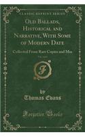 Old Ballads, Historical and Narrative, with Some of Modern Date, Vol. 2 of 4: Collected from Rare Copies and Mss (Classic Reprint)