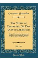 The Spirit of Cervantes; Or Don Quixote Abridged, Vol. 1 of 2: Being a Selection of the Episodes and Incidents, With a Summary Sketch of the Story of That Popular Romance (Classic Reprint)