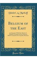 Belgium of the East: An Interview with Dr. Dimitri A. Markoff, President of the American Relief Committee for Carpatho-Russians (Classic Reprint)