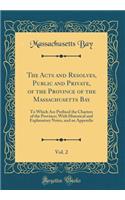 The Acts and Resolves, Public and Private, of the Province of the Massachusetts Bay, Vol. 2: To Which Are Prefixed the Charters of the Province; With Historical and Explanatory Notes, and an Appendix (Classic Reprint)