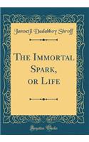 The Immortal Spark, or Life (Classic Reprint)