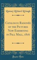 Catalogue RaisonÃ©e of the Pictures Now Exhibiting in Pall Mall, 1816 (Classic Reprint)