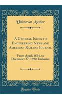 A General Index to Engineering News and American Railway Journal: From April, 1874, to December 27, 1890, Inclusive (Classic Reprint)