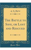 The Battle to Save, or Lost and Rescued (Classic Reprint)