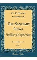 The Sanitary News, Vol. 7: A Weekly Journal of Sanitary Science; November 7, 1885-April 24, 1886 (Classic Reprint): A Weekly Journal of Sanitary Science; November 7, 1885-April 24, 1886 (Classic Reprint)