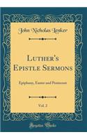 Luther's Epistle Sermons, Vol. 2: Epiphany, Easter and Pentecost (Classic Reprint)