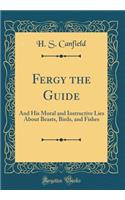 Fergy the Guide: And His Moral and Instructive Lies about Beasts, Birds, and Fishes (Classic Reprint)