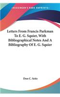 Letters From Francis Parkman To E. G. Squier, With Bibliographical Notes And A Bibliography Of E. G. Squier