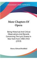 More Chapters Of Opera: Being Historical And Critical Observations And Records Concerning The Lyric Drama In New York From 1908-1918 (1919)(English)