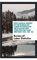 First Annual Report of the Bureau of Labor Statistics of the State of New York for the Year 1883 [sen. Doc. No. 13]